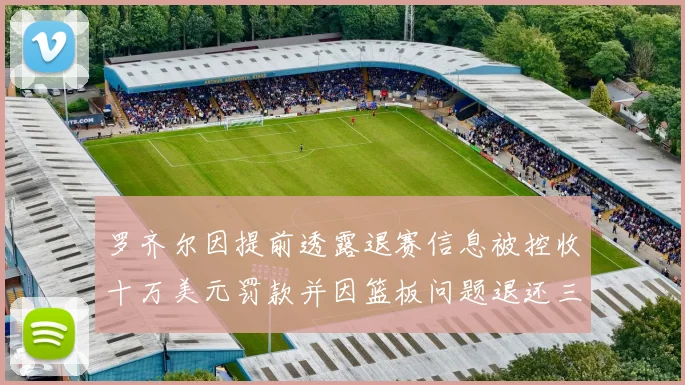 罗齐尔因提前透露退赛信息被控收十万美元罚款并因篮板问题退还三万