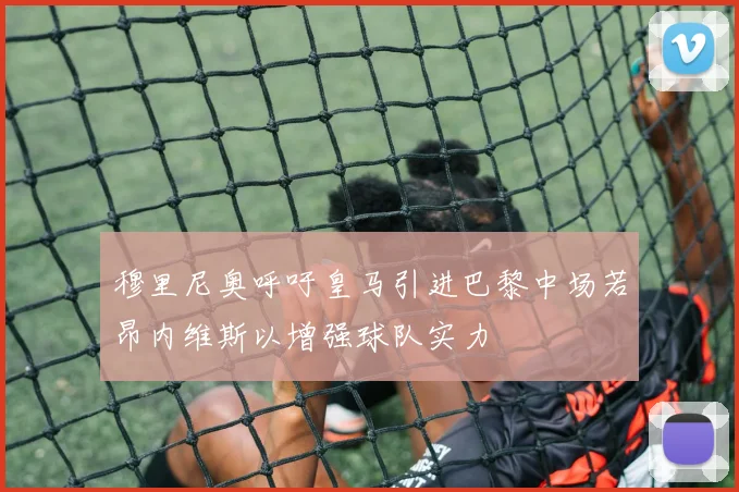 穆里尼奥呼吁皇马引进巴黎中场若昂内维斯以增强球队实力