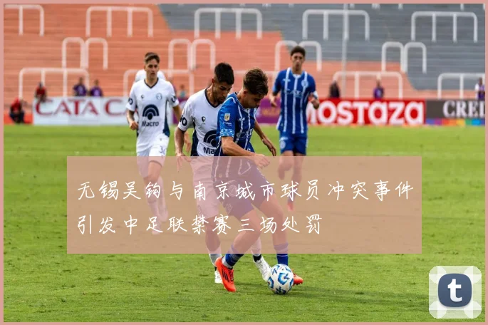 无锡吴钩与南京城市球员冲突事件引发中足联禁赛三场处罚