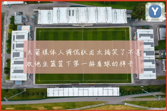 火箭媒体人调侃狄龙太搞笑了不喜欢他坐篮筐下第一排看球的样子