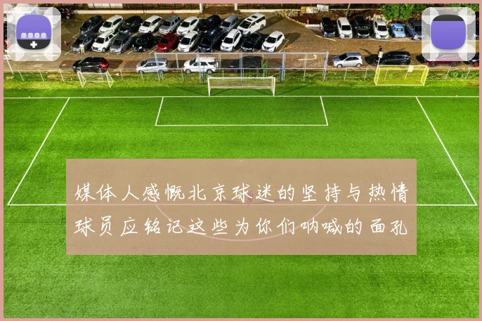媒体人感慨北京球迷的坚持与热情球员应铭记这些为你们呐喊的面孔
