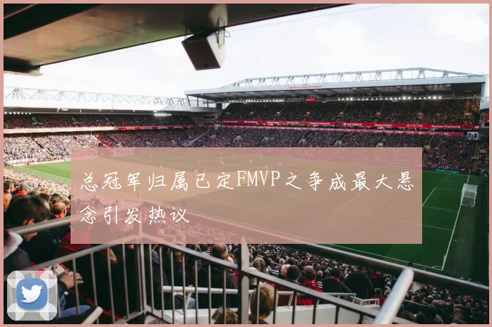 总冠军归属已定FMVP之争成最大悬念引发热议